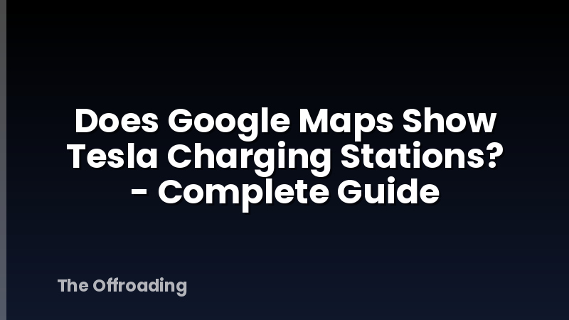 Does Google Maps Show Tesla Charging Stations? - Complete Guide