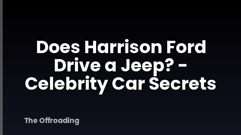 Does Harrison Ford Drive a Jeep? - Celebrity Car Secrets