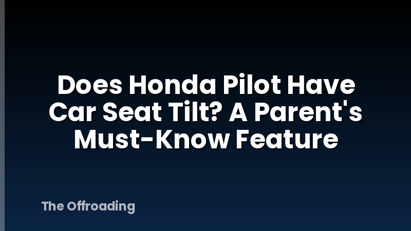Does Honda Pilot Have Car Seat Tilt? A Parent's Must-Know Feature