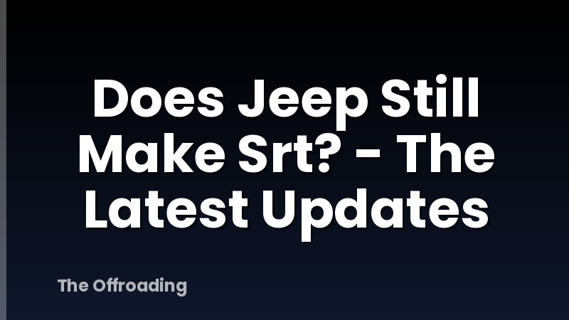 Does Jeep Still Make Srt? - The Latest Updates