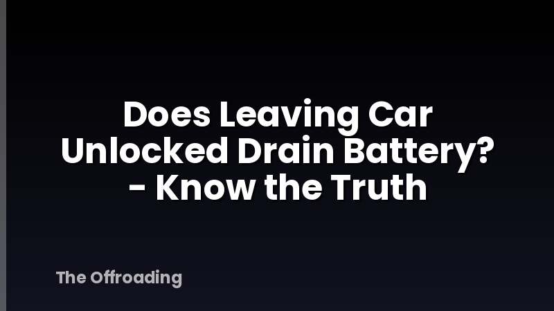 Does Leaving Car Unlocked Drain Battery? - Know the Truth