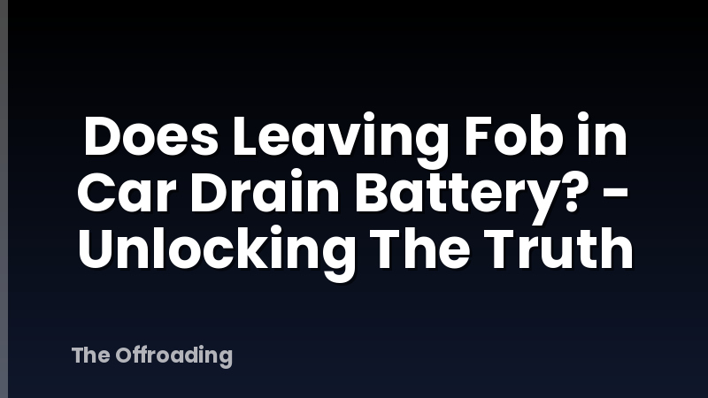 Does Leaving Fob in Car Drain Battery? - Unlocking The Truth