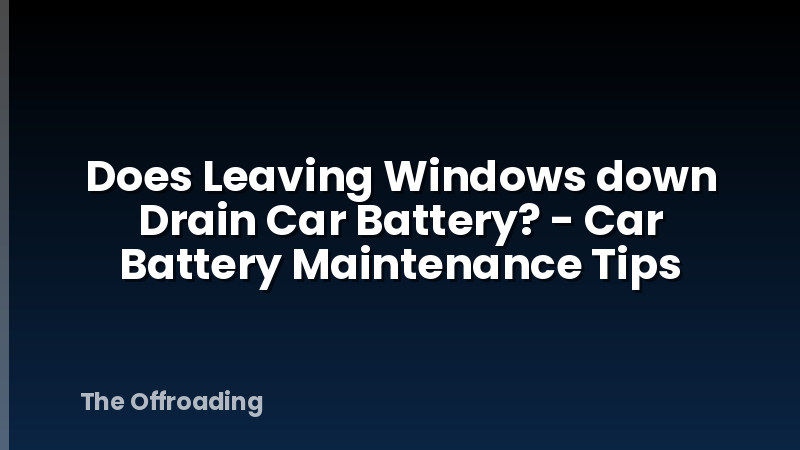 Does Leaving Windows down Drain Car Battery? - Car Battery Maintenance Tips