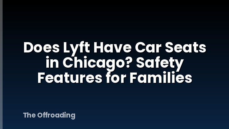 Does Lyft Have Car Seats in Chicago? Safety Features for Families