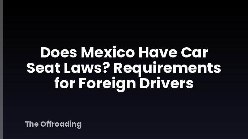 Does Mexico Have Car Seat Laws? Requirements for Foreign Drivers