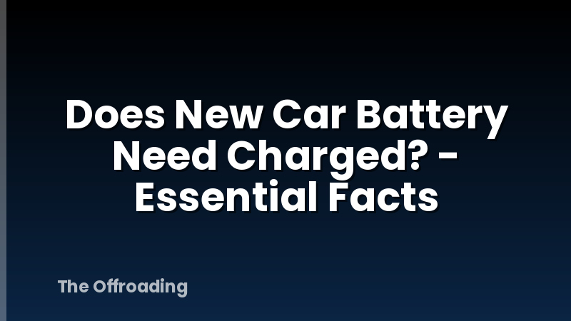 Does New Car Battery Need Charged? - Essential Facts