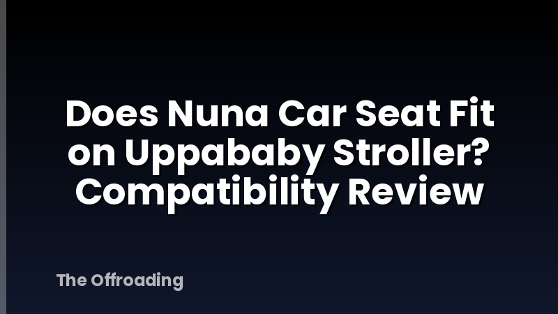 Does Nuna Car Seat Fit on Uppababy Stroller? Compatibility Review