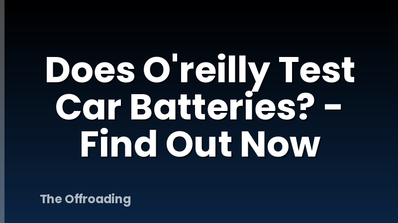 Does O'reilly Test Car Batteries? - Find Out Now