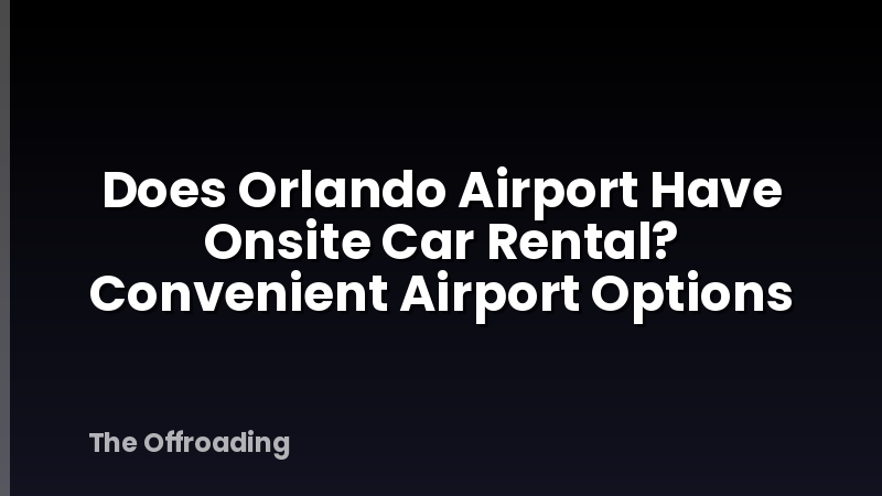 Does Orlando Airport Have Onsite Car Rental? Convenient Airport Options