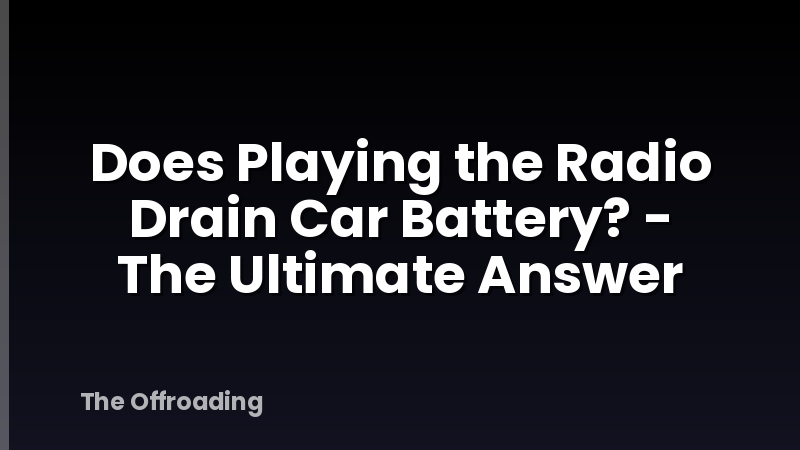Does Playing the Radio Drain Car Battery? - The Ultimate Answer