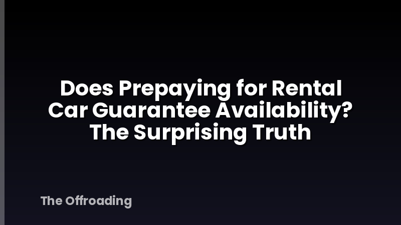 Does Prepaying for Rental Car Guarantee Availability? The Surprising Truth