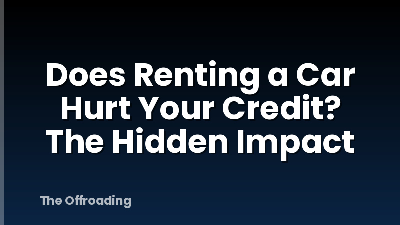 Does Renting a Car Hurt Your Credit? The Hidden Impact