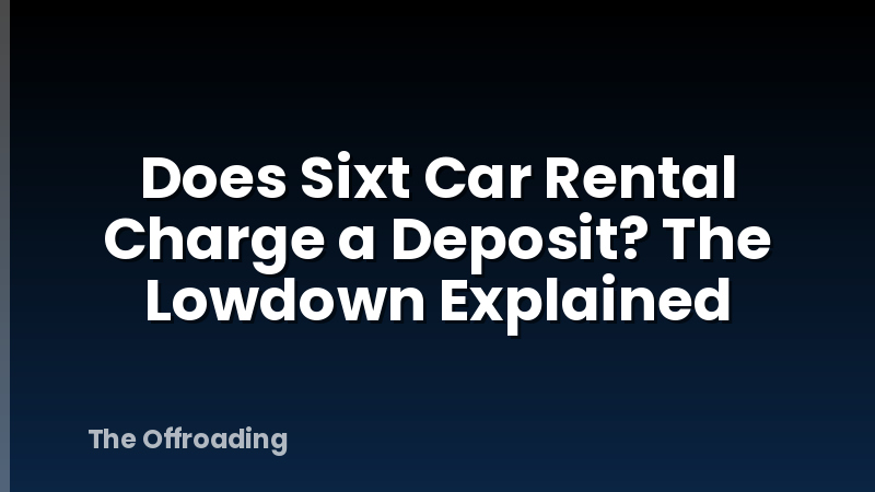 Does Sixt Car Rental Charge a Deposit? The Lowdown Explained