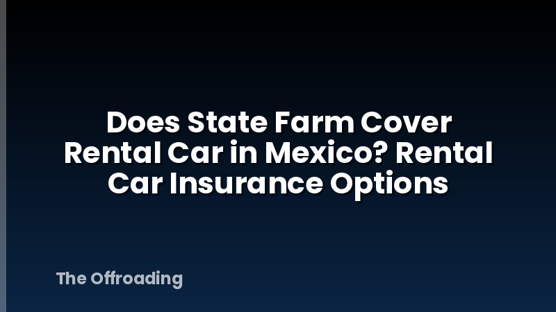 Does State Farm Cover Rental Car in Mexico? Rental Car Insurance Options