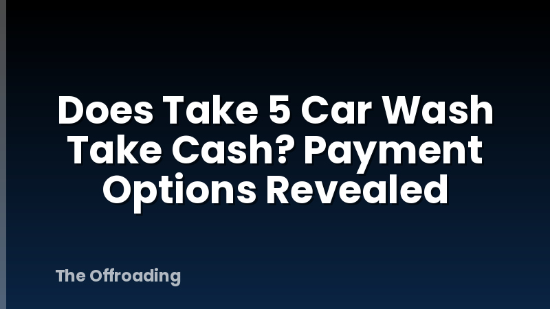 Does Take 5 Car Wash Take Cash? Payment Options Revealed