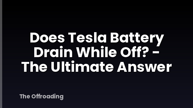 Does Tesla Battery Drain While Off? - The Ultimate Answer