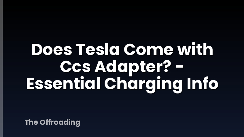 Does Tesla Come with Ccs Adapter? - Essential Charging Info