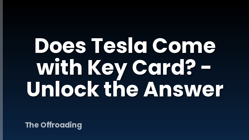 Does Tesla Come with Key Card? - Unlock the Answer