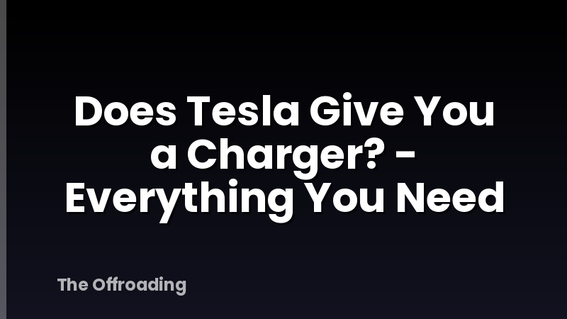 Does Tesla Give You a Charger? - Everything You Need