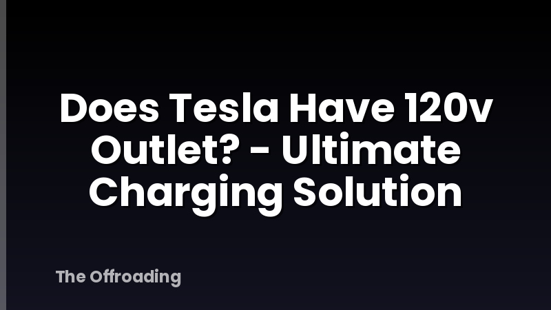 Does Tesla Have 120v Outlet? - Ultimate Charging Solution