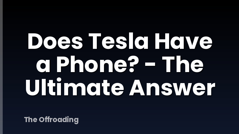 Does Tesla Have a Phone? - The Ultimate Answer