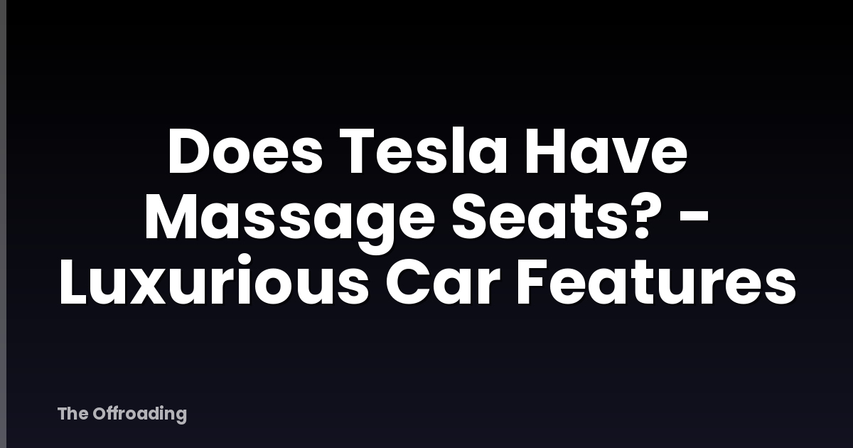 Does Tesla Have Massage Seats? - Luxurious Car Features