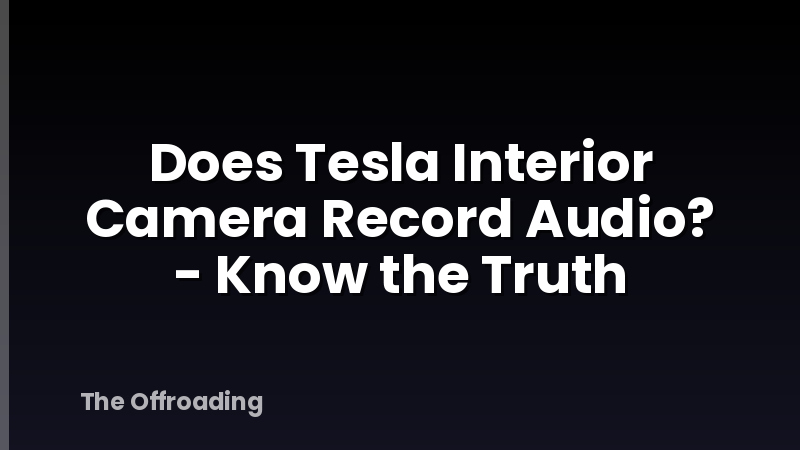 Does Tesla Interior Camera Record Audio? - Know the Truth