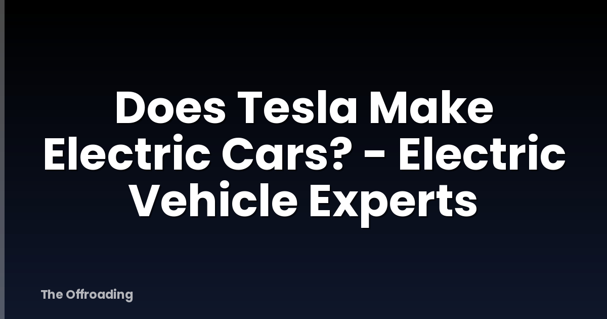 Does Tesla Make Electric Cars? - Electric Vehicle Experts