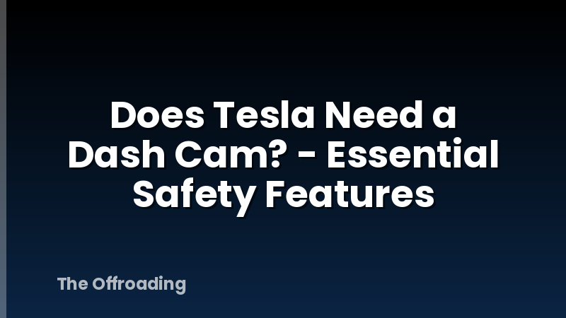 Does Tesla Need a Dash Cam? - Essential Safety Features