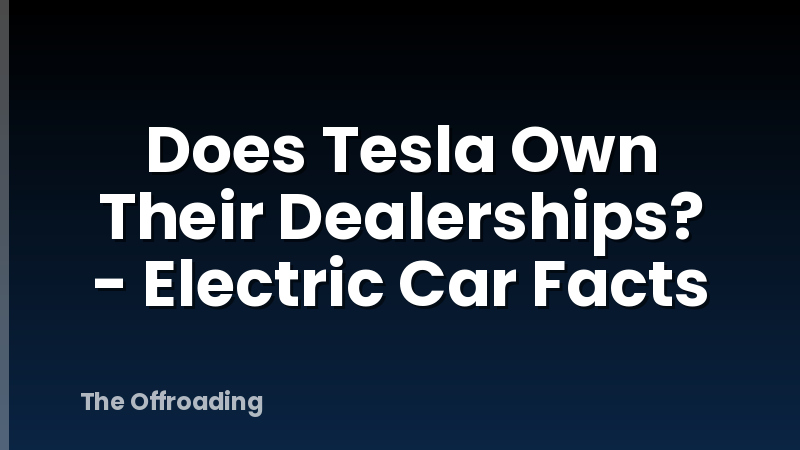 Does Tesla Own Their Dealerships? - Electric Car Facts