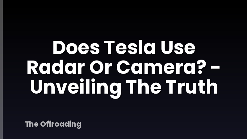 Does Tesla Use Radar Or Camera? - Unveiling The Truth
