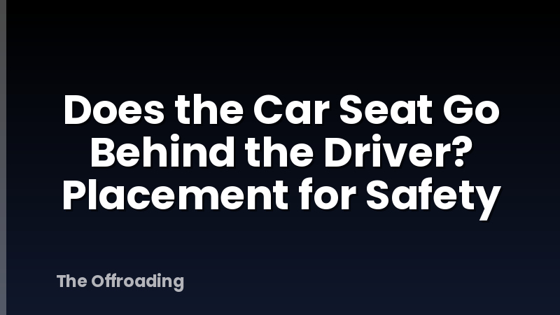 Does the Car Seat Go Behind the Driver? Placement for Safety