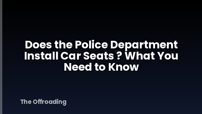 Does the Police Department Install Car Seats ? What You Need to Know