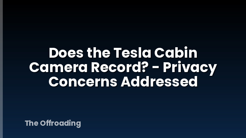 Does the Tesla Cabin Camera Record? - Privacy Concerns Addressed