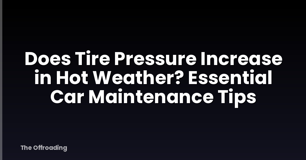 Does Tire Pressure Increase in Hot Weather? Essential Car Maintenance Tips