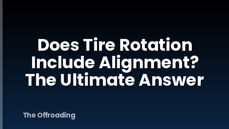 Does Tire Rotation Include Alignment? The Ultimate Answer