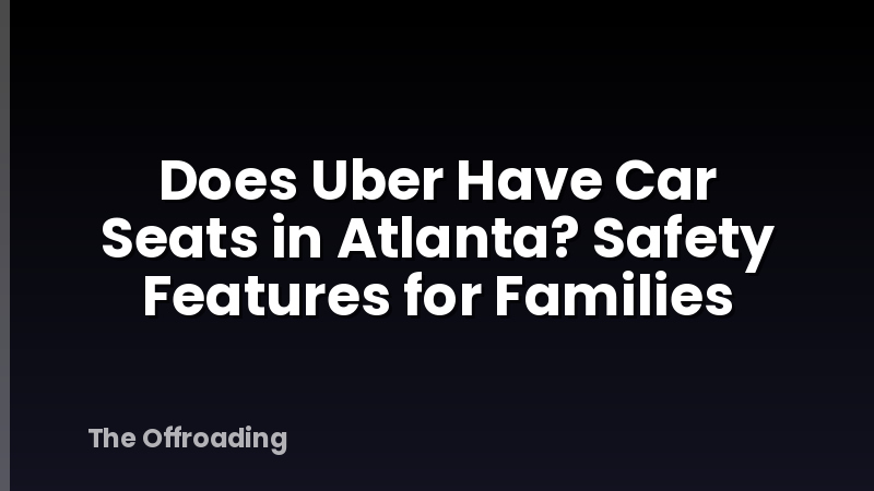 Does Uber Have Car Seats in Atlanta? Safety Features for Families