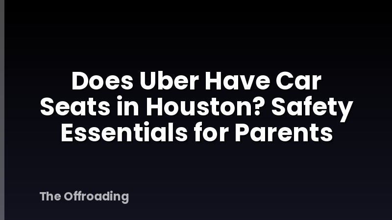 Does Uber Have Car Seats in Houston? Safety Essentials for Parents