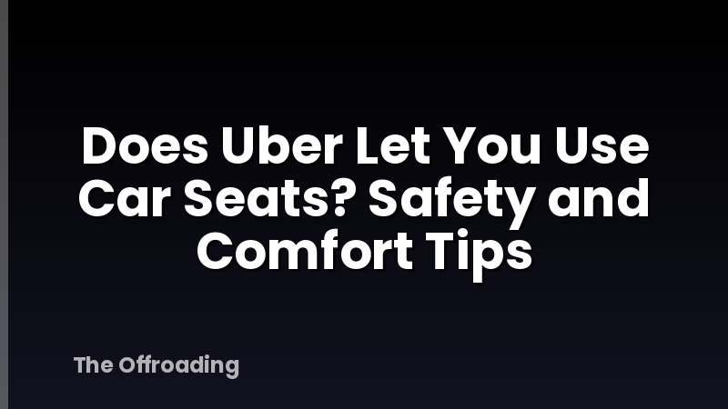 Does Uber Let You Use Car Seats? Safety and Comfort Tips