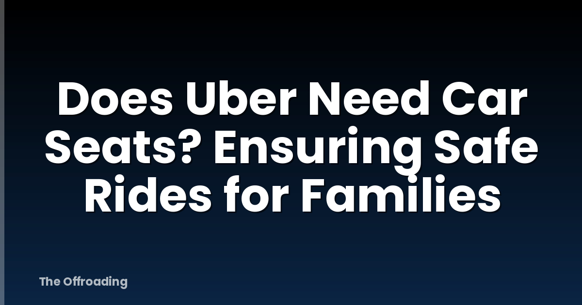 Does Uber Need Car Seats? Ensuring Safe Rides for Families