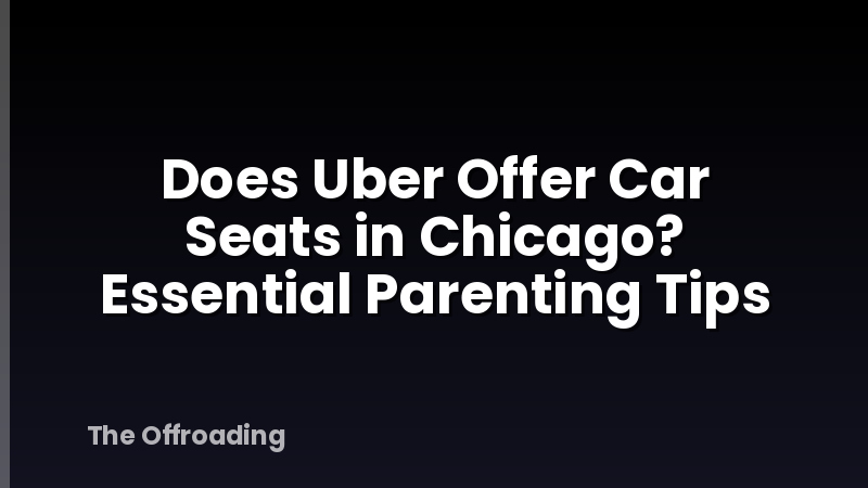 Does Uber Offer Car Seats in Chicago? Essential Parenting Tips