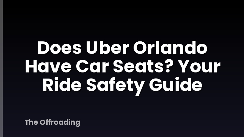 Does Uber Orlando Have Car Seats? Your Ride Safety Guide