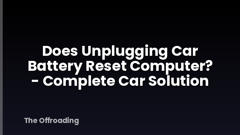 Does Unplugging Car Battery Reset Computer? - Complete Car Solution