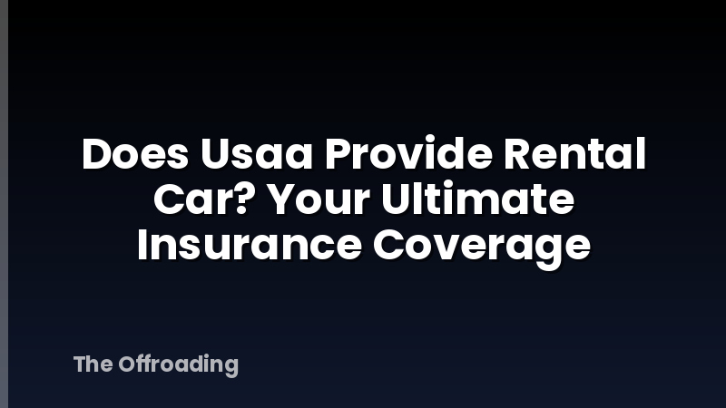 Does Usaa Provide Rental Car? Your Ultimate Insurance Coverage