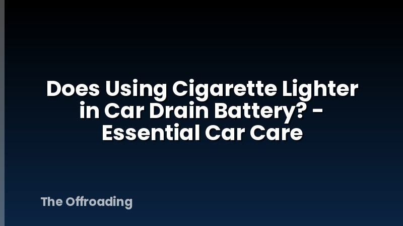 Does Using Cigarette Lighter in Car Drain Battery? - Essential Car Care