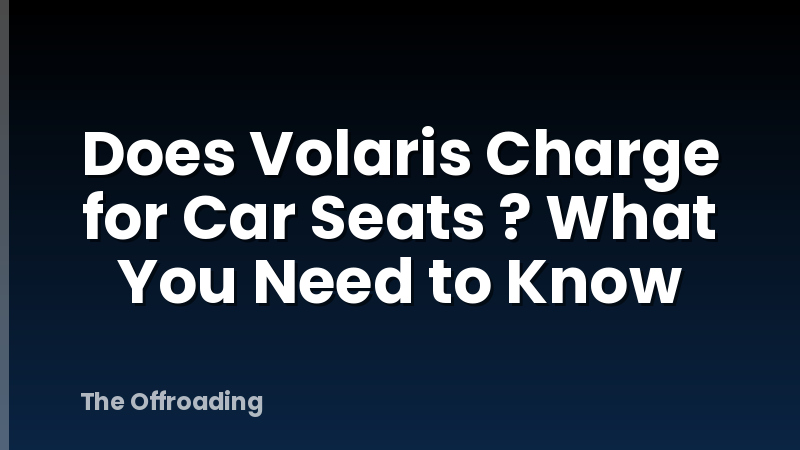 Does Volaris Charge for Car Seats ? What You Need to Know