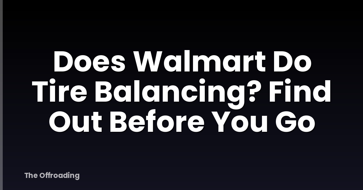 Does Walmart Do Tire Balancing? Find Out Before You Go
