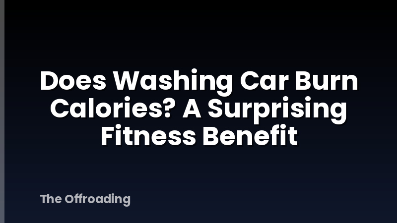 Does Washing Car Burn Calories? A Surprising Fitness Benefit