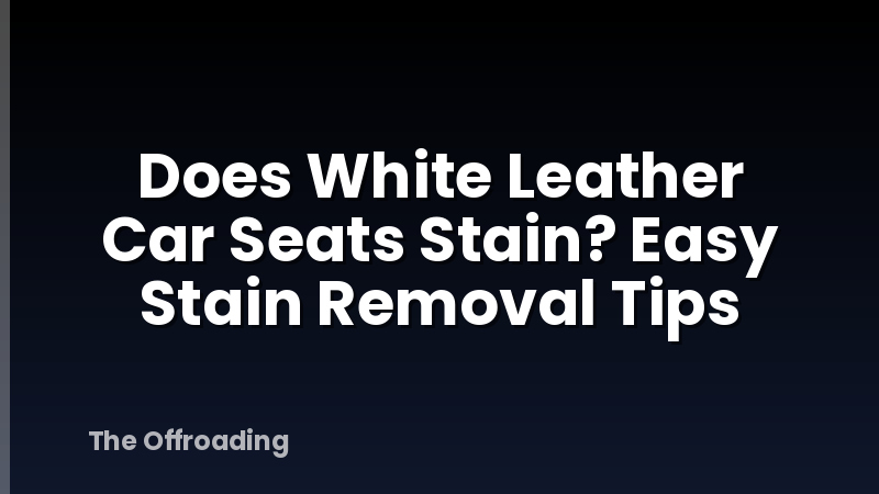 Does White Leather Car Seats Stain? Easy Stain Removal Tips