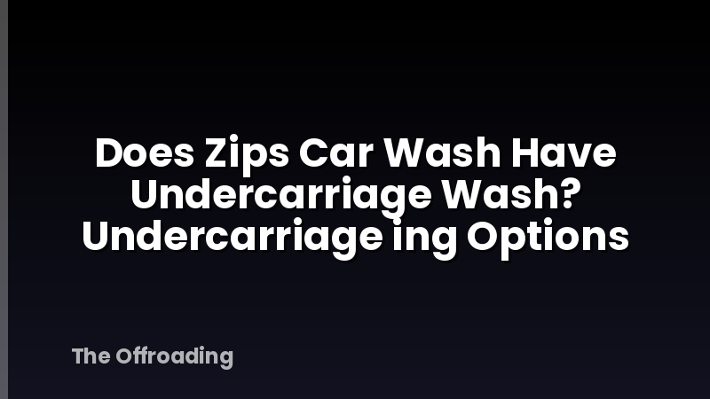 Does Zips Car Wash Have Undercarriage Wash? Undercarriage ing Options